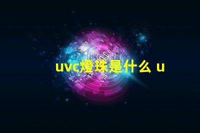 uvc燈珠是什么 uv無(wú)汞燈珠和uvc區(qū)別